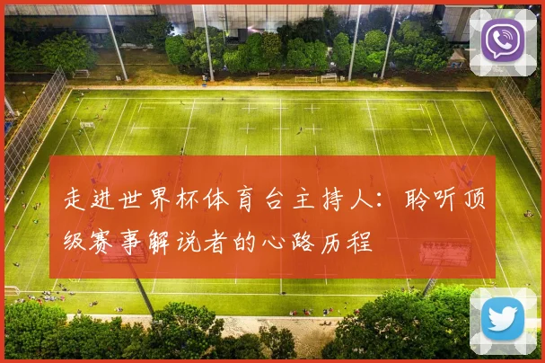 走进世界杯体育台主持人:聆听顶级赛事解说者的心路历程