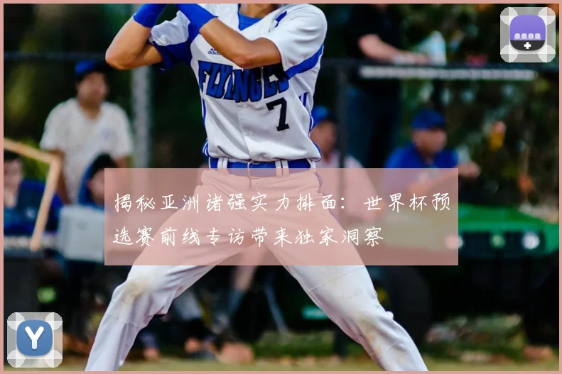 揭秘亚洲诸强实力排面：世界杯预选赛前线专访带来独家洞察