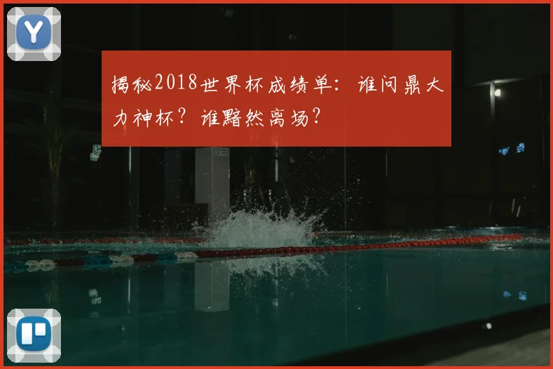 揭秘2018世界杯成绩单:谁问鼎大力神杯?谁黯然离场?