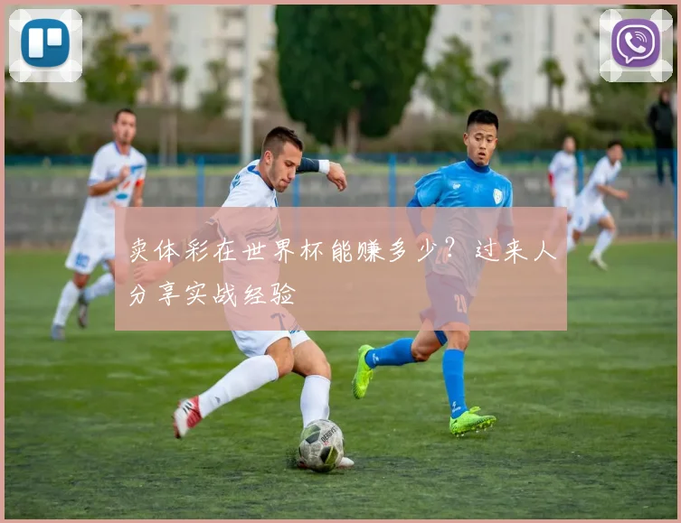 卖体彩在世界杯能赚多少?过来人分享实战经验