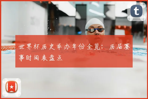 世界杯历史举办年份全览:历届赛事时间表盘点
