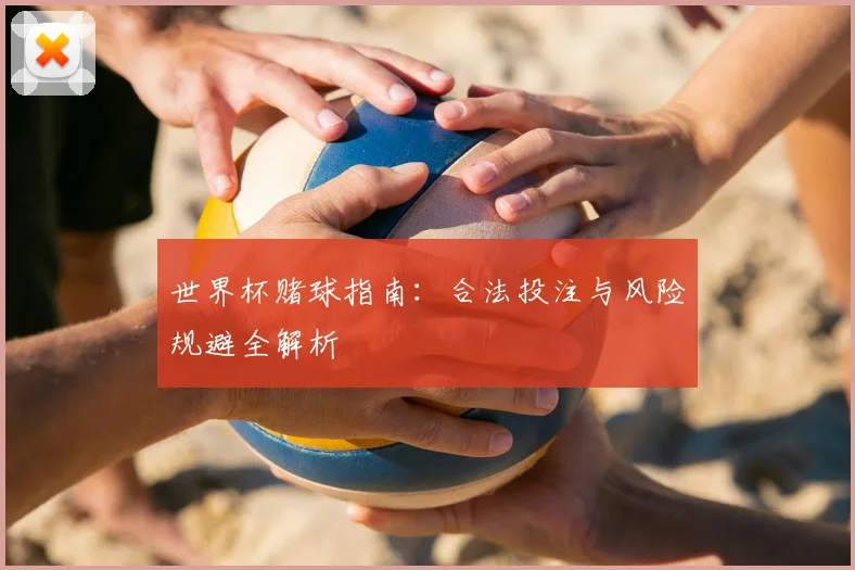 世界杯赌球指南:合法投注与风险规避全解析