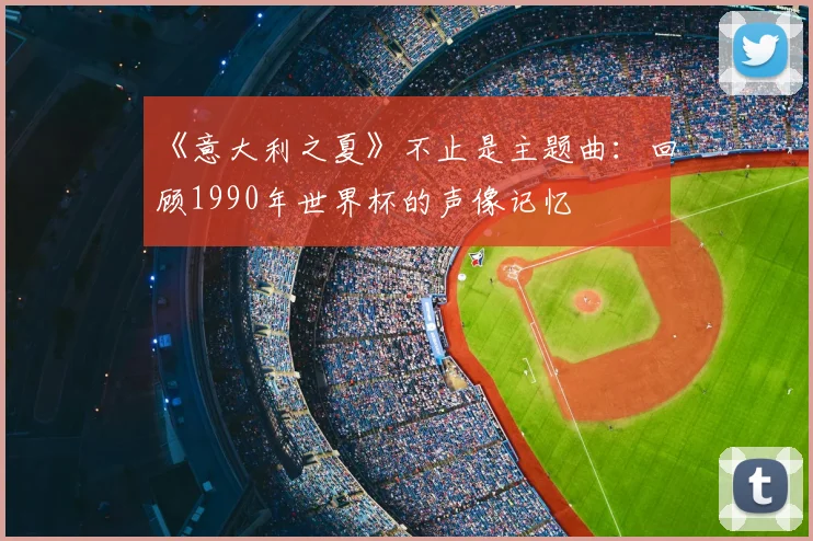《意大利之夏》不止是主题曲:回顾1990年世界杯的声像记忆