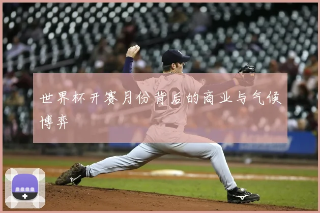 世界杯开赛月份背后的商业与气候博弈