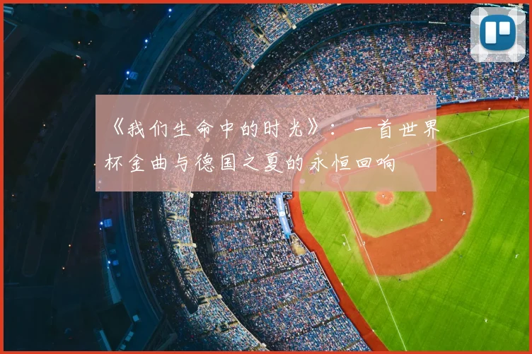 《我们生命中的时光》：一首世界杯金曲与德国之夏的永恒回响