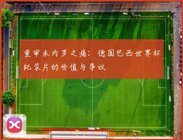 重审米内罗之痛:德国巴西世界杯纪录片的价值与争议