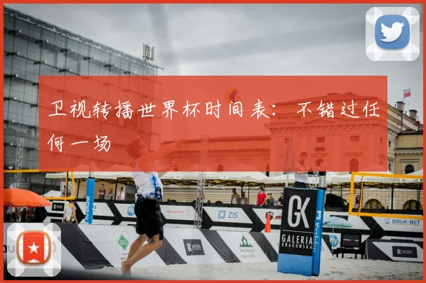 卫视转播世界杯时间表:不错过任何一场