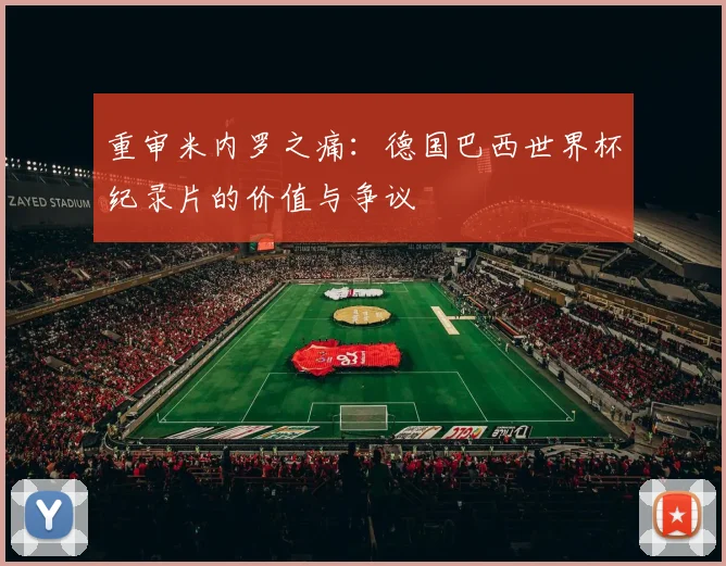 重审米内罗之痛:德国巴西世界杯纪录片的价值与争议