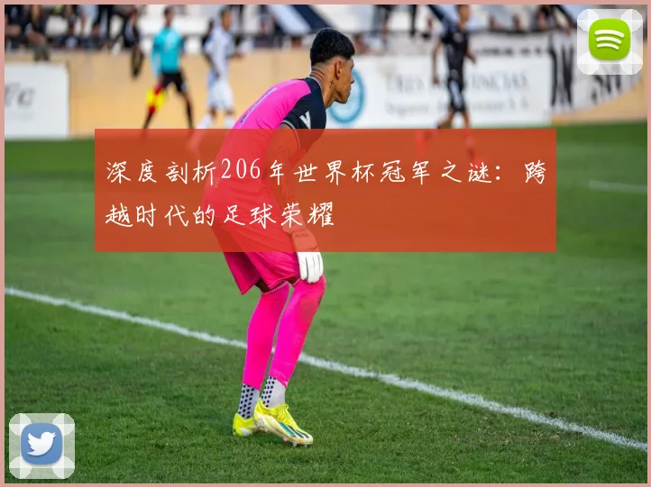 深度剖析206年世界杯冠军之谜:跨越时代的足球荣耀