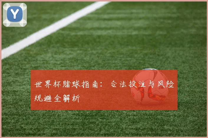 世界杯赌球指南：合法投注与风险规避全解析