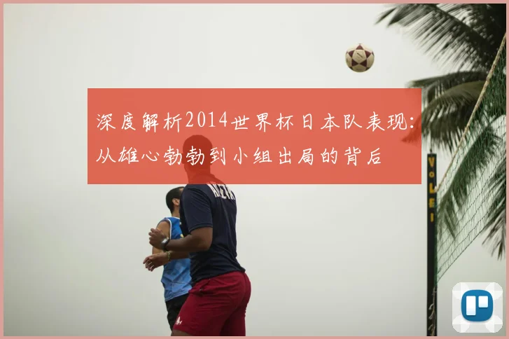 深度解析2014世界杯日本队表现：从雄心勃勃到小组出局的背后