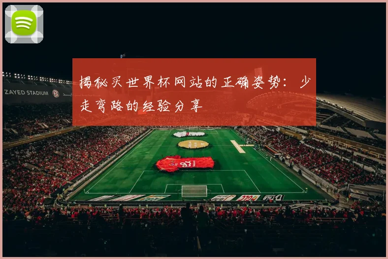 揭秘买世界杯网站的正确姿势：少走弯路的经验分享