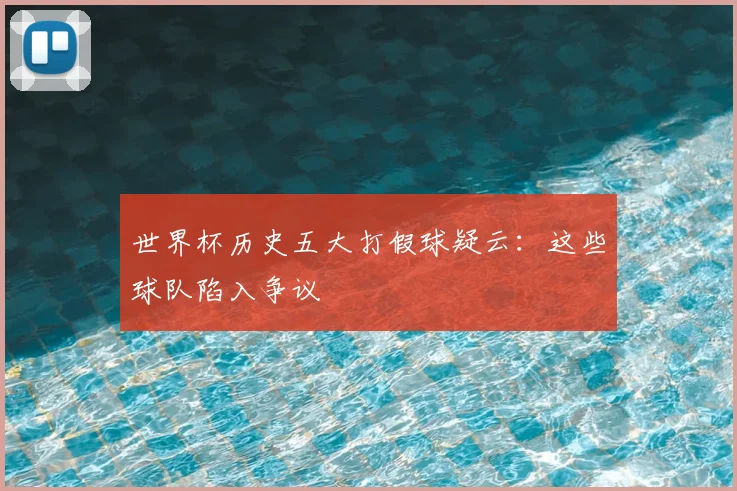 世界杯历史五大打假球疑云:这些球队陷入争议