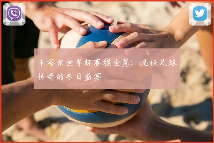 卡塔尔世界杯赛程全览:见证足球传奇的冬日盛宴