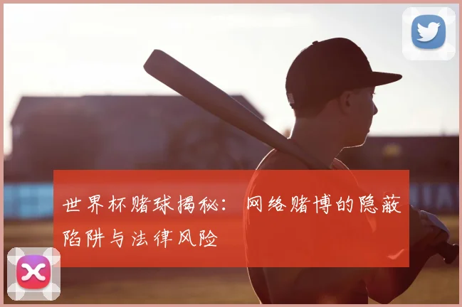 世界杯赌球揭秘：网络赌博的隐蔽陷阱与法律风险