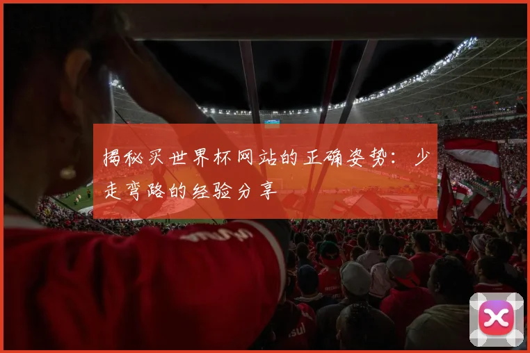 揭秘买世界杯网站的正确姿势：少走弯路的经验分享