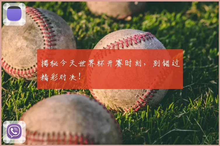 揭秘今天世界杯开赛时刻，别错过精彩对决！