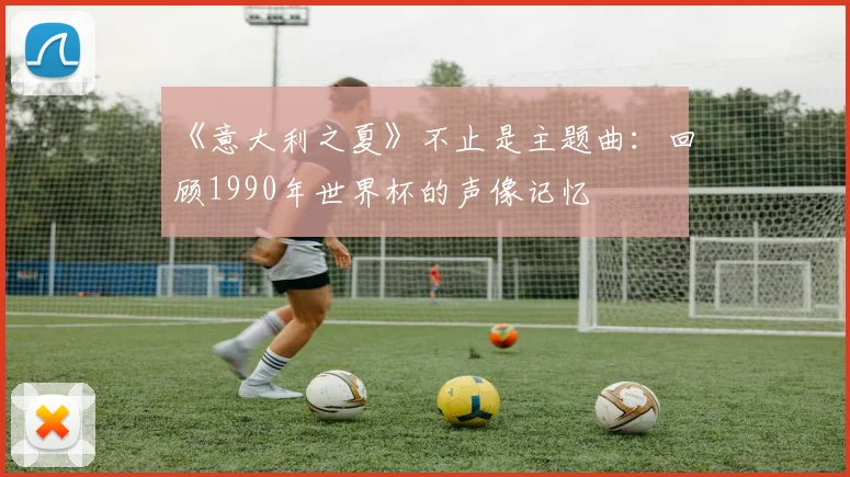 《意大利之夏》不止是主题曲:回顾1990年世界杯的声像记忆