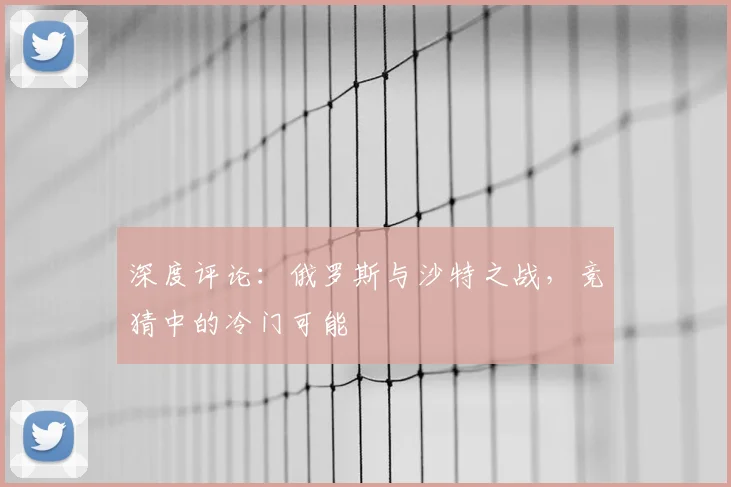 深度评论:俄罗斯与沙特之战,竞猜中的冷门可能