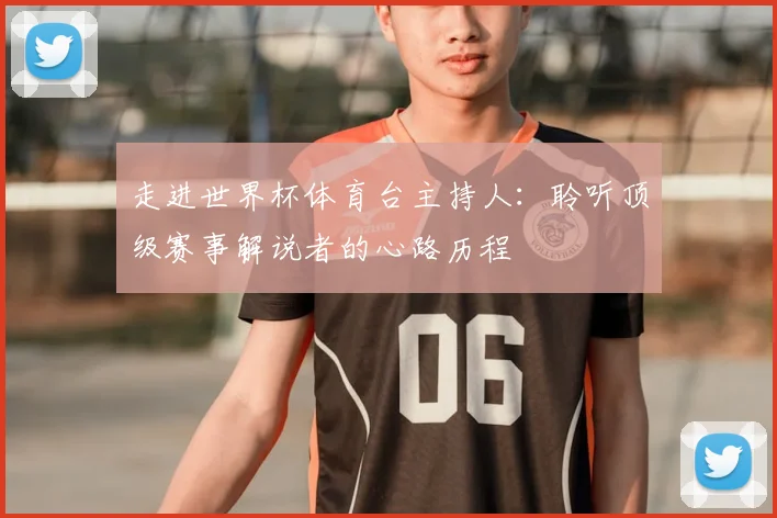 走进世界杯体育台主持人:聆听顶级赛事解说者的心路历程
