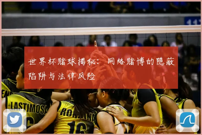 世界杯赌球揭秘:网络赌博的隐蔽陷阱与法律风险