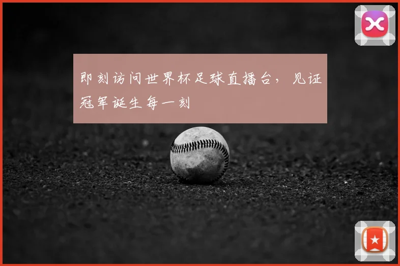即刻访问世界杯足球直播台,见证冠军诞生每一刻