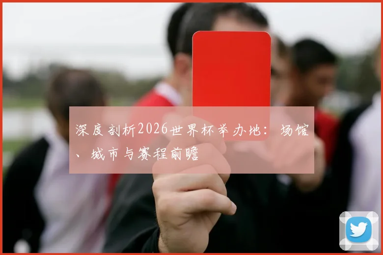 深度剖析2026世界杯举办地:场馆、城市与赛程前瞻
