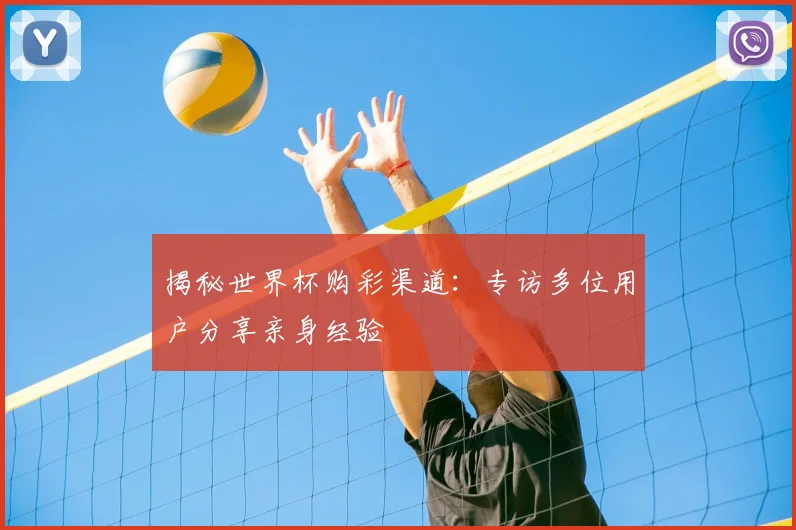 揭秘世界杯购彩渠道:专访多位用户分享亲身经验