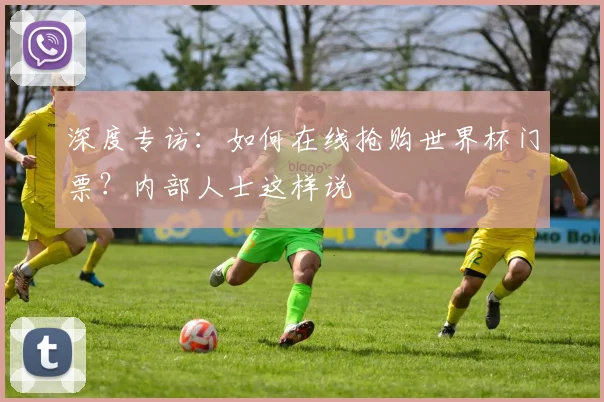 深度专访：如何在线抢购世界杯门票？内部人士这样说