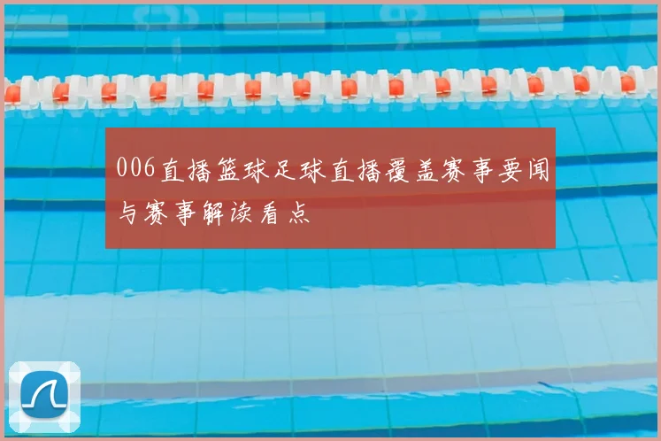 006直播篮球足球直播覆盖赛事要闻与赛事解读看点
