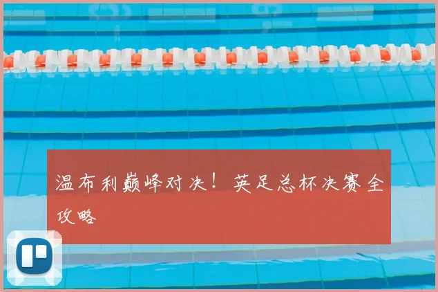 温布利巅峰对决！英足总杯决赛全攻略