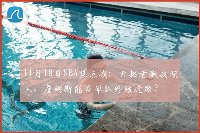 11月18日NBA焦点战：开拓者激战湖人，詹姆斯能否率队终结连败？