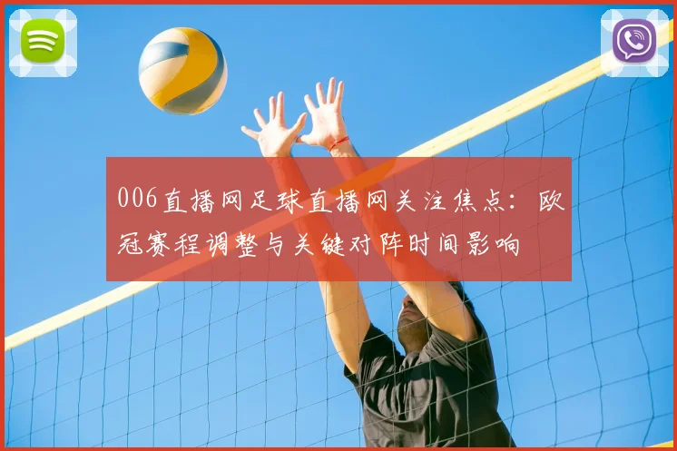 006直播网足球直播网关注焦点:欧冠赛程调整与关键对阵时间影响