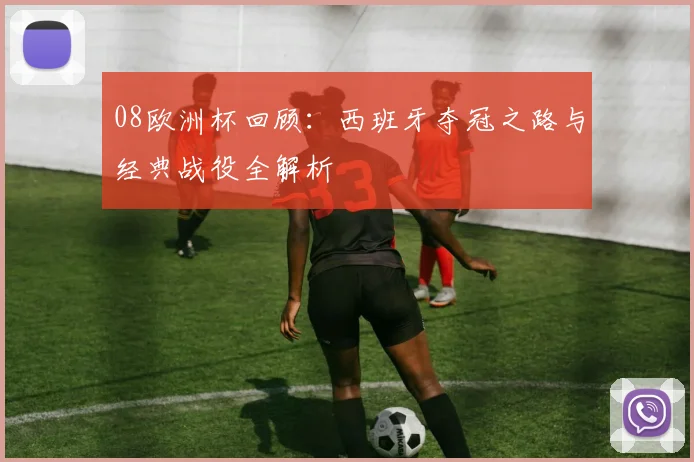 08欧洲杯回顾：西班牙夺冠之路与经典战役全解析