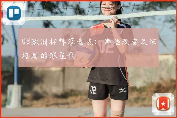 08欧洲杯阵容盘点:那些改变足坛格局的球星们