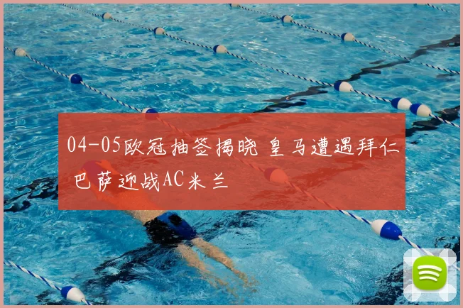 04-05欧冠抽签揭晓 皇马遭遇拜仁 巴萨迎战AC米兰