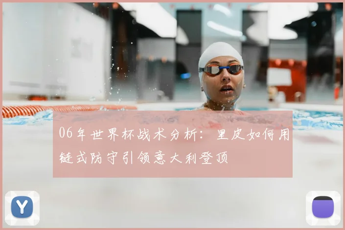 06年世界杯战术分析:里皮如何用链式防守引领意大利登顶