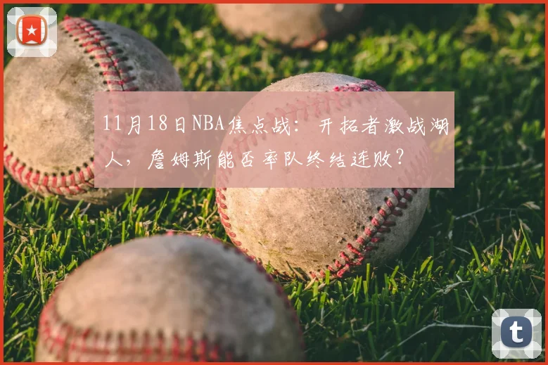 11月18日NBA焦点战:开拓者激战湖人,詹姆斯能否率队终结连败?