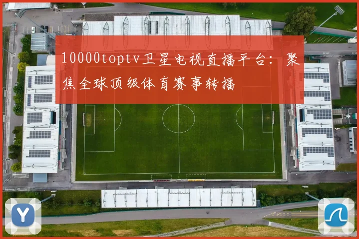 10000toptv卫星电视直播平台：聚焦全球顶级体育赛事转播