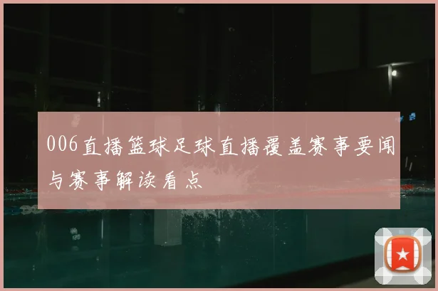 006直播篮球足球直播覆盖赛事要闻与赛事解读看点