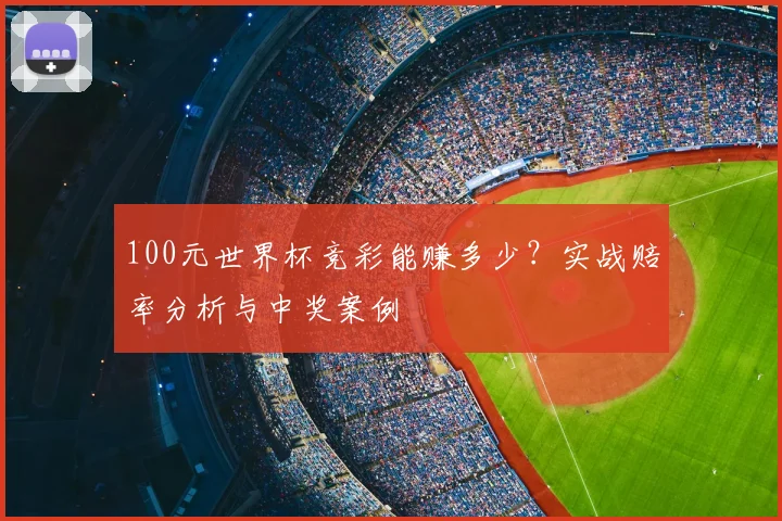 100元世界杯竞彩能赚多少？实战赔率分析与中奖案例