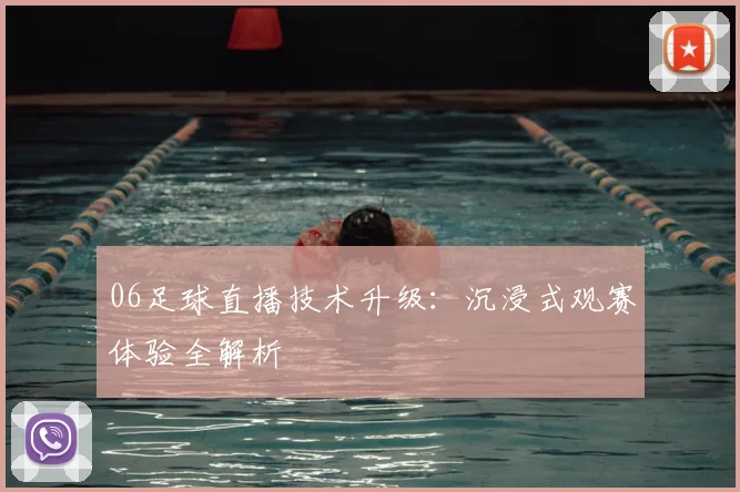 06足球直播技术升级：沉浸式观赛体验全解析