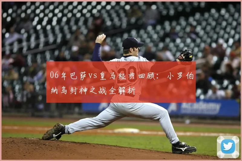 06年巴萨vs皇马经典回顾:小罗伯纳乌封神之战全解析