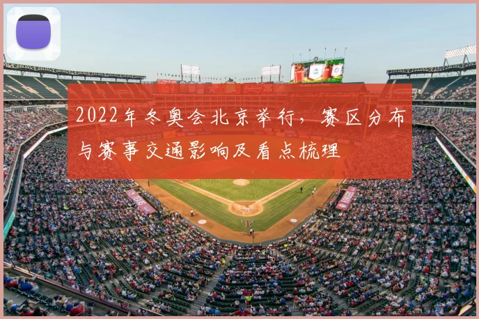 2022年冬奥会北京举行,赛区分布与赛事交通影响及看点梳理