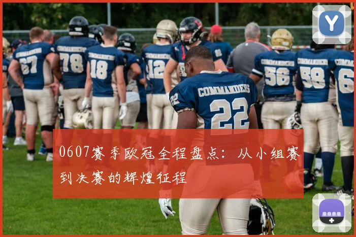 0607赛季欧冠全程盘点:从小组赛到决赛的辉煌征程